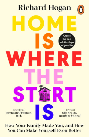 Home is Where the Start Is: How Your Family Made You, and How You Can Make Yourself Even Better by Richard Hogan 9780241996652