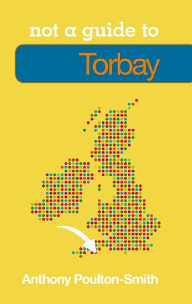 Not a Guide to: Torbay by Anthony Poulton-Smith 9780752468822