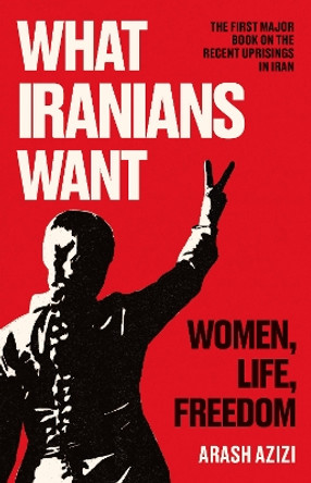 What Iranians Want: Women, Life, Freedom by Arash Azizi 9780861547111