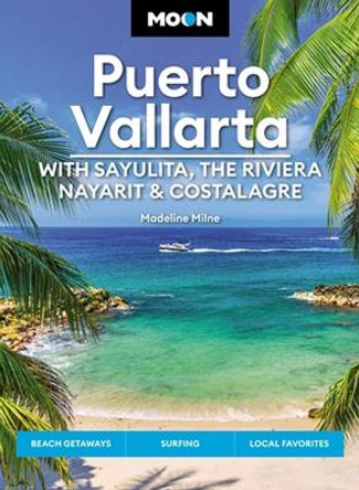 Moon Puerto Vallarta: With Sayulita, the Riviera Nayarit & Costalegre: Getaways, Beaches & Surfing, Local Flavors by Madeline Milne 9781640499522