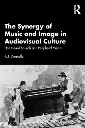 The Synergy of Music and Image in Audiovisual Culture: Half-Heard Sounds and Peripheral Visions by K.J. Donnelly 9781032290263