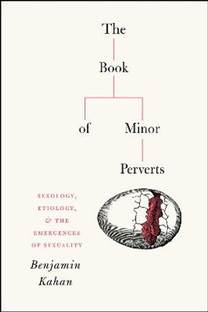 The Book of Minor Perverts: Sexology, Etiology, and the Emergences of Sexuality by Benjamin Kahan