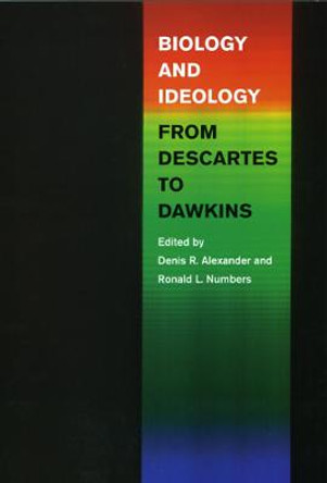 Biology and Ideology from Descartes to Dawkins by Denis R. Alexander