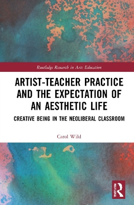 Artist-Teacher Practice and the Expectation of an Aesthetic Life: Creative Being in the Neoliberal Classroom Carol Wild (University of Warwick, UK) 9781032259413