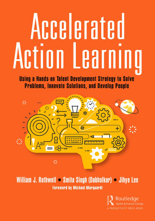 Accelerated Action Learning: Using a Hands-on Talent Development Strategy to Solve Problems, Innovate Solutions, and Develop People by William J. Rothwell 9781032391588