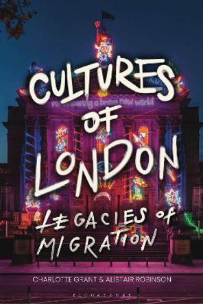Cultures of London: Legacies of Migration by Charlotte Grant 9781350242012