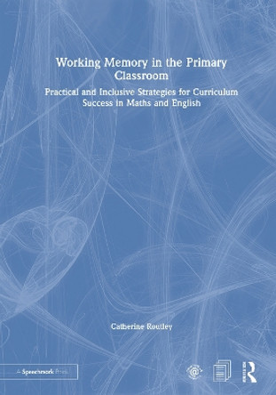 Working Memory in the Primary Classroom: Practical and Inclusive Strategies for Curriculum Success in Maths and English by Catherine Routley 9780367567125