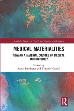 Medical Materialities: Toward a Material Culture of Medical Anthropology by Aaron Parkhurst 9780367662882