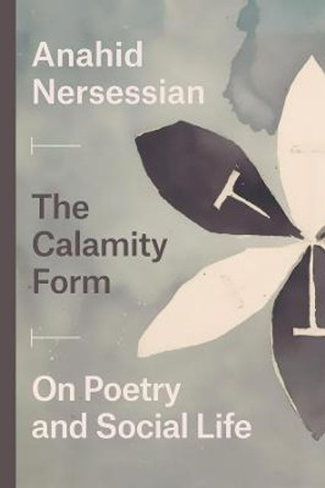 The Calamity Form: On Poetry and Social Life by Anahid Nersessian