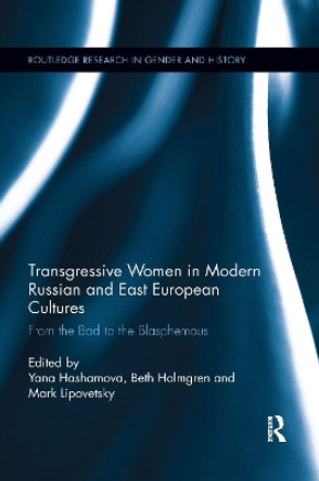 Transgressive Women in Modern Russian and East European Cultures: From the Bad to the Blasphemous by Yana Hashamova 9780367668068