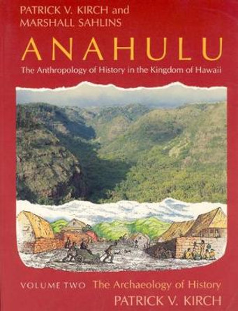 Anahulu: Anthropology of History in the Kingdom of Hawaii: v. 2: Archaeology of History by Patrick Vinton Kirch