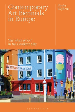 Contemporary Art Biennials in Europe: The Work of Art in the Complex City by Nicolas Whybrow 9781350166974