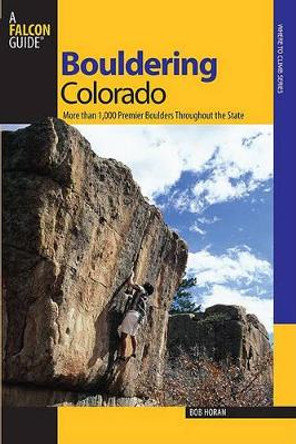 Bouldering Colorado: More Than 1,000 Premier Boulders Throughout The State by Bob Horan 9780762736386