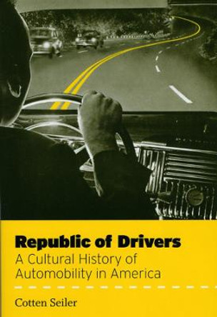 Republic of Drivers: A Cultural History of Automobility in America by Cotten Seiler