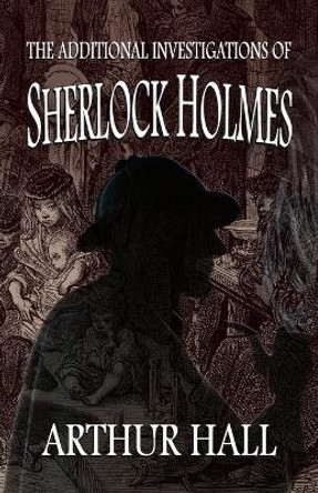 The Additional Investigations of Sherlock Holmes by Arthur Hall 9781787059733