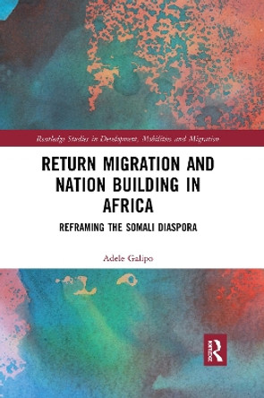 Return Migration and Nation Building in Africa: Reframing the Somali Diaspora by Adele Galipo 9780367664886