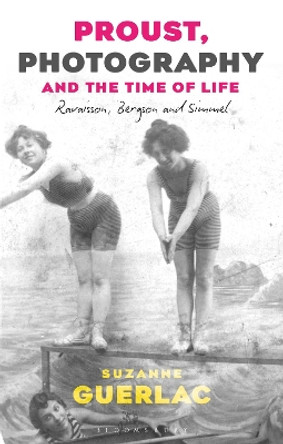 Proust, Photography, and the Time of Life: Ravaisson, Bergson, and Simmel by Professor Suzanne Guerlac 9781350152236