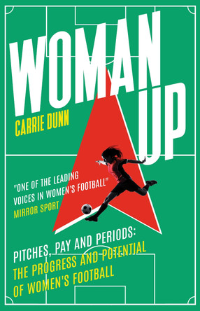 Woman Up: Pitches, Pay and Periods – the progress and potential of women's football by Carrie Dunn 9781915643490