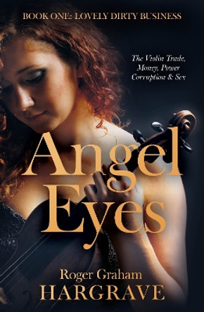 Angel Eyes: The Violin Trade, Money, Power, Corruption & Sex by Roger Graham Hargrave 9781805142027