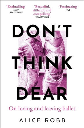 Don’t Think, Dear: On Loving and Leaving Ballet by Alice Robb 9780861547333