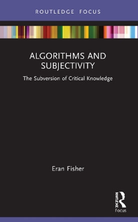 Algorithms and Subjectivity: The Subversion of Critical Knowledge by Eran Fisher 9781032052076