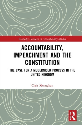 Accountability, Impeachment and the Constitution: The Case for a Modernised Process in the United Kingdom by Chris Monaghan 9781032215846