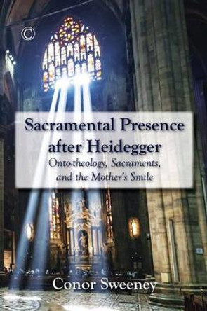 Sacramental Presence after Heidegger: Onto-theology, Sacraments, and the Mother's Smile by Conor Sweeney