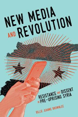 New Media and Revolution: Resistance and Dissent in Pre-uprising Syria: Volume 1 by Billie Jeanne Brownlee