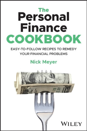 The Personal Finance Cookbook: Easy-to-Follow Recipes to Remedy Your Financial Problems  by Nick Meyer 9781394210299