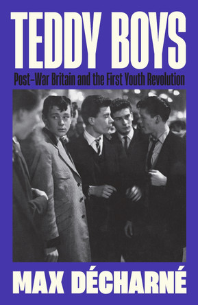Teddy Boys: Post-War Britain and the First Youth Revolution by Max Décharné 9781846689789