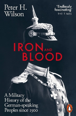 Iron and Blood: A Military History of the German-speaking Peoples Since 1500 by Peter H. Wilson 9780141988887