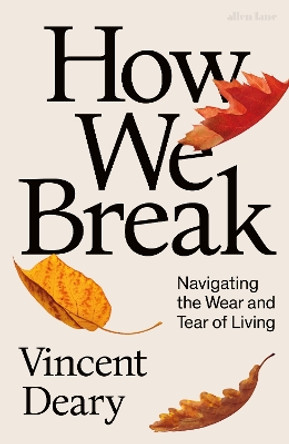 How We Break: Navigating the Wear and Tear of Living by Vincent Deary 9780241008355