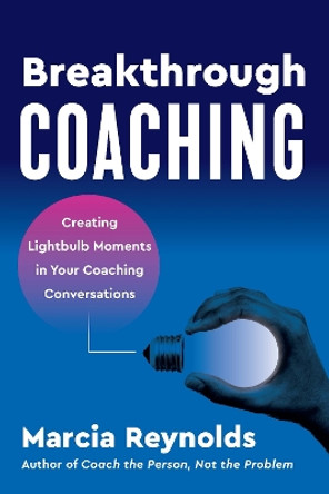 Breakthrough Coaching: Creating Lightbulb Moments in Your Coaching Conversations by Marcia Reynolds 9781523004829
