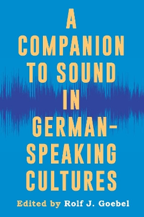 A Companion to Sound in German-Speaking Cultures by Professor emeritus Rolf J. Goebel 9781640141223