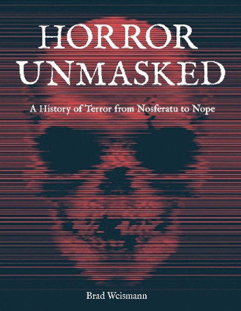 Horror Unmasked: A History of Terror from Nosferatu to Nope by Brad Weismann 9780760376799