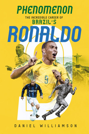 Phenomenon: The Incredible Career of Brazil’s Ronaldo by Daniel Williamson 9781801504928