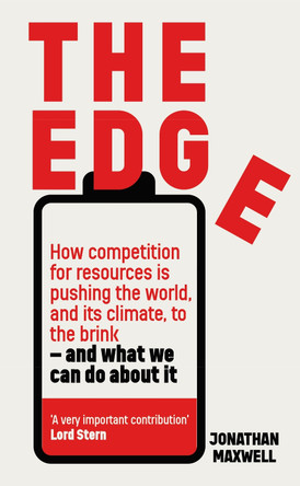 The Edge: How competition for resources is pushing the world, and its climate, to the brink – and what we can do about it. by Jonathan Maxwell 9781399810845