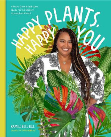 Happy Plants, Happy You: A Plant-Care & Self-Care Guide for the Modern Houseplant Parent by Kamili Bell Hill 9780760379509