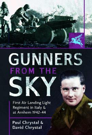 Gunners from the Sky: 1st Air Landing Light Regiment in Italy and at Arnhem, 1942 44 by Paul Chrystal 9781399088084