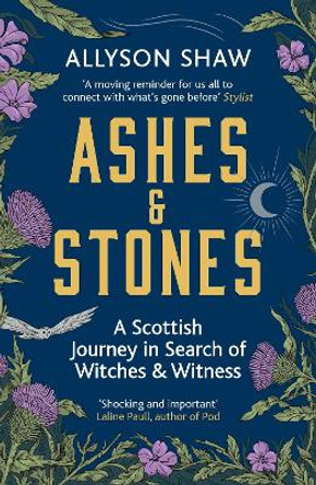 Ashes and Stones: A Scottish Journey in Search of Witches and Witness by Allyson Shaw 9781529395495