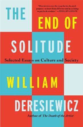 The End of Solitude: Selected Essays on Culture and Society by William Deresiewicz 9781250858634