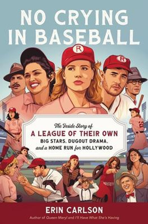 No Crying in Baseball: The Inside Story of A League of Their Own: Big Stars, Dugout Drama, and a Home Run for Hollywood by Erin Carlson 9780306830181