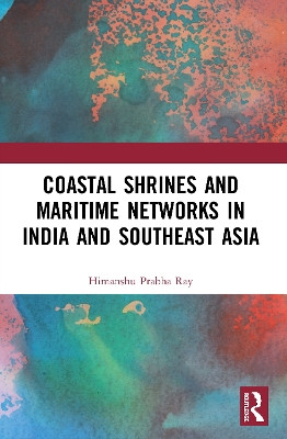 Coastal Shrines and Transnational Maritime Networks across India and Southeast Asia by Himanshu Prabha Ray 9780367539054