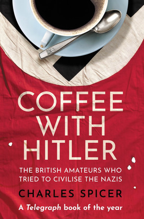 Coffee with Hitler: The British Amateurs Who Tried to Civilise the Nazis by Charles Spicer 9780861546176