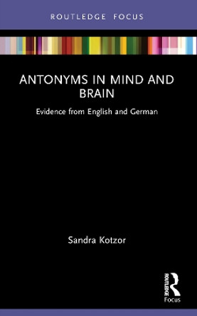 Antonyms in Mind and Brain: Evidence from English and German by Sandra Kotzor 9781032149592