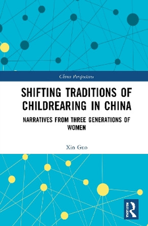 Shifting Traditions of Childrearing in China: Narratives from Three Generations of Women by Xin Guo 9781032022963