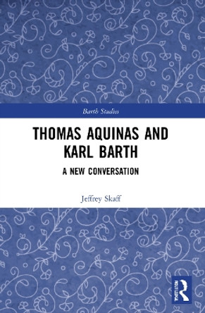 Thomas Aquinas and Karl Barth: A New Conversation by Jeffrey Skaff 9781032074931