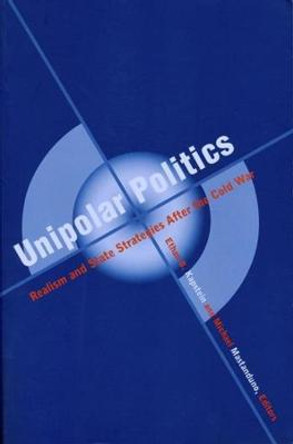 Unipolar Politics: Realism and State Strategies after the Cold War by Ethan Kapstein