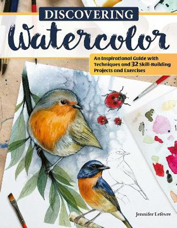 Discovering Watercolor: An Inspirational Guide with Techniques and 32 Skill-Building Projects and Exercises by Jennifer Lefevre 9781497206526