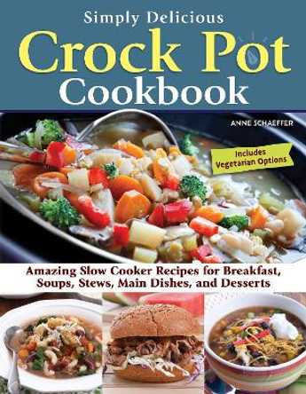 Simply Delicious Crock Pot Cookbook: Amazing Slow Cooker Recipes for Breakfast, Soups, Stews, Main Dishes, and Desserts by Anne Schaeffer 9781497103900